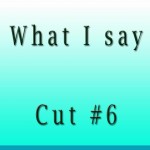 What I Say Cut6