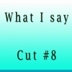 What I Say Cut8